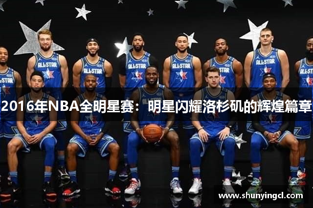 2016年NBA全明星赛：明星闪耀洛杉矶的辉煌篇章