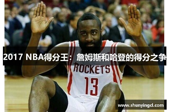 2017 NBA得分王：詹姆斯和哈登的得分之争