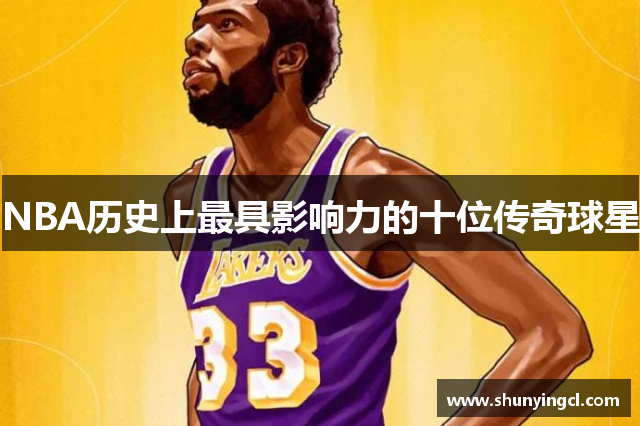 NBA历史上最具影响力的十位传奇球星