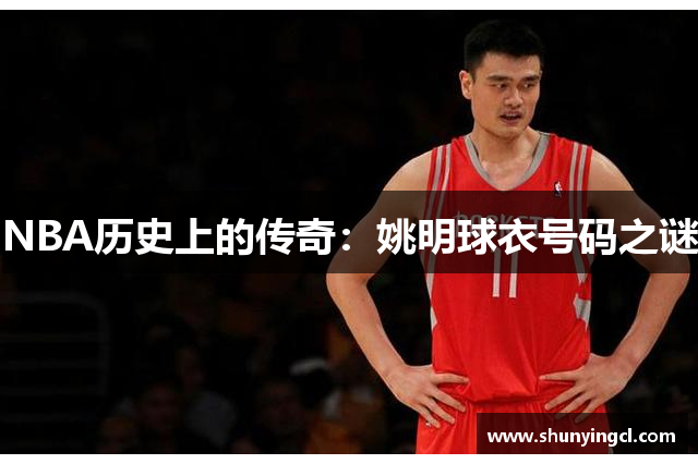 NBA历史上的传奇：姚明球衣号码之谜