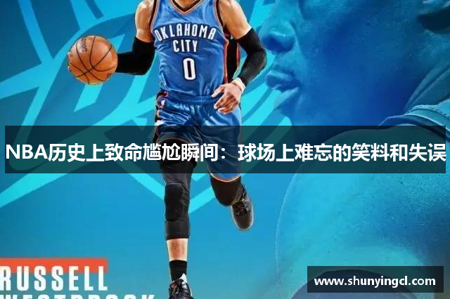 NBA历史上致命尴尬瞬间：球场上难忘的笑料和失误