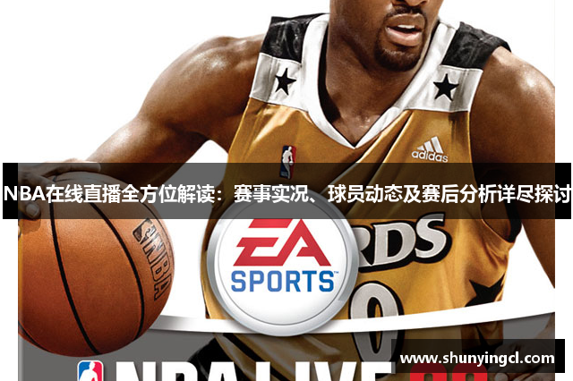 NBA在线直播全方位解读：赛事实况、球员动态及赛后分析详尽探讨
