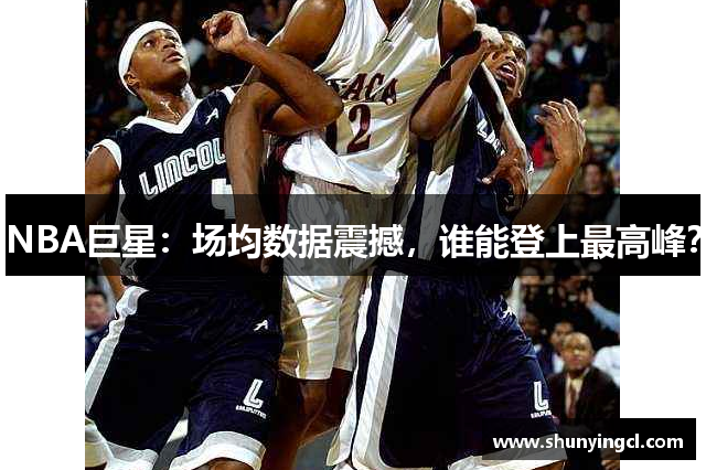 NBA巨星：场均数据震撼，谁能登上最高峰？