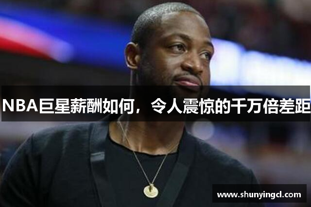 NBA巨星薪酬如何，令人震惊的千万倍差距