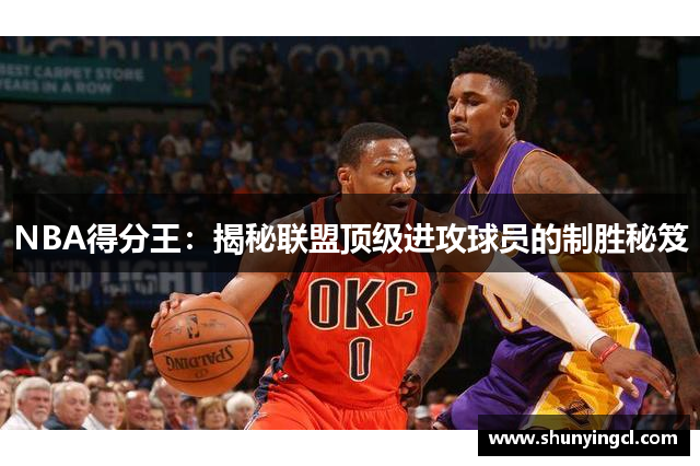 NBA得分王：揭秘联盟顶级进攻球员的制胜秘笈