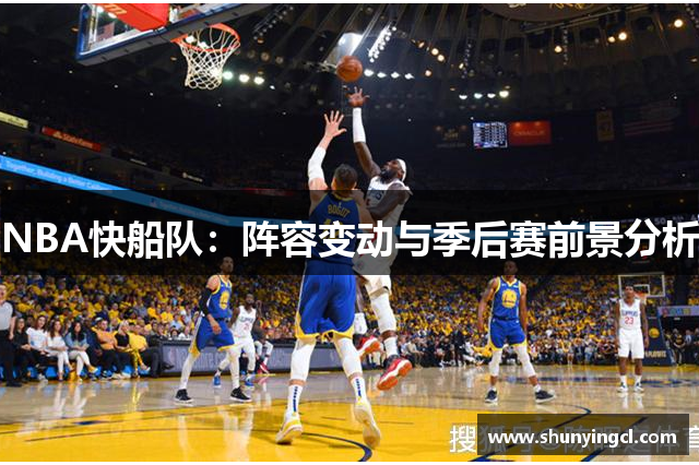 NBA快船队：阵容变动与季后赛前景分析