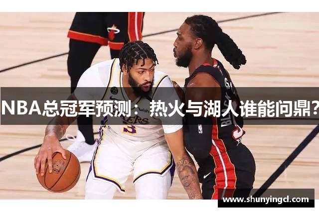 NBA总冠军预测：热火与湖人谁能问鼎？
