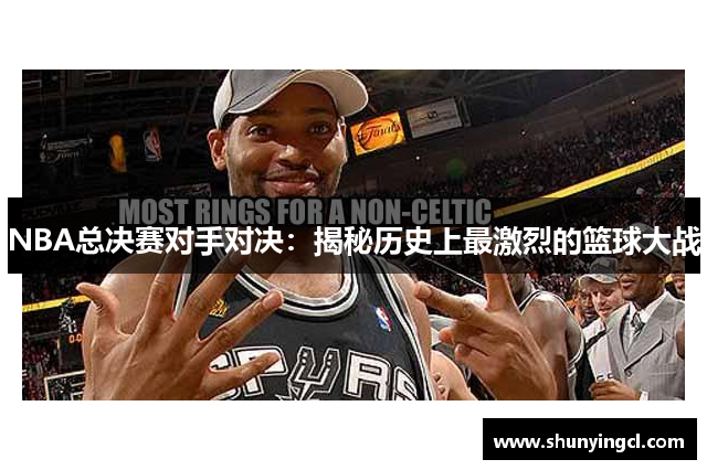NBA总决赛对手对决：揭秘历史上最激烈的篮球大战