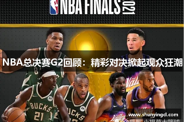 NBA总决赛G2回顾：精彩对决掀起观众狂潮