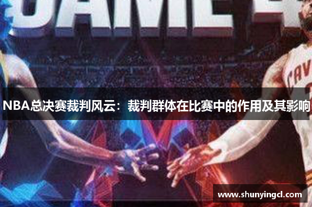 NBA总决赛裁判风云：裁判群体在比赛中的作用及其影响