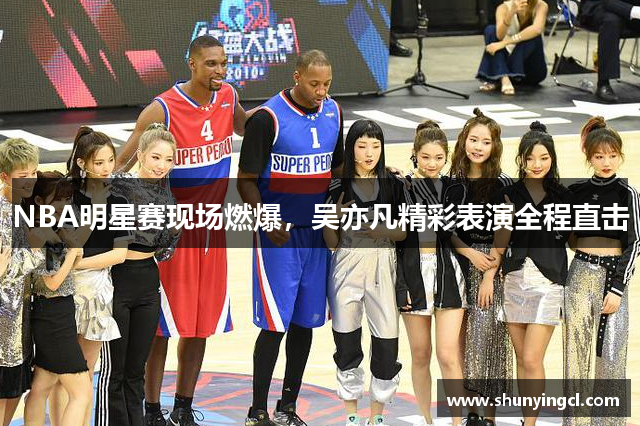 NBA明星赛现场燃爆，吴亦凡精彩表演全程直击