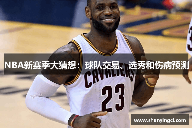 NBA新赛季大猜想：球队交易、选秀和伤病预测