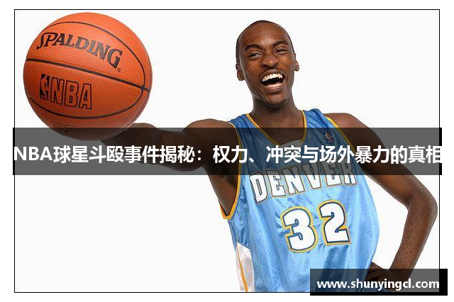NBA球星斗殴事件揭秘：权力、冲突与场外暴力的真相