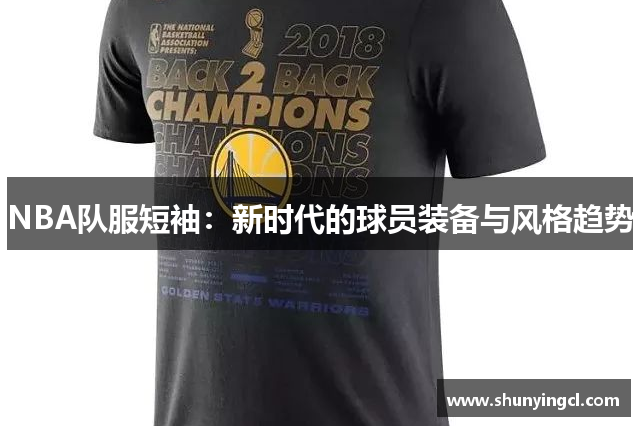 NBA队服短袖：新时代的球员装备与风格趋势