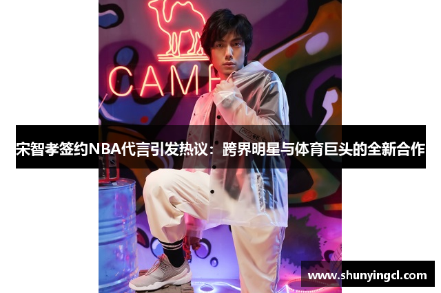 宋智孝签约NBA代言引发热议：跨界明星与体育巨头的全新合作