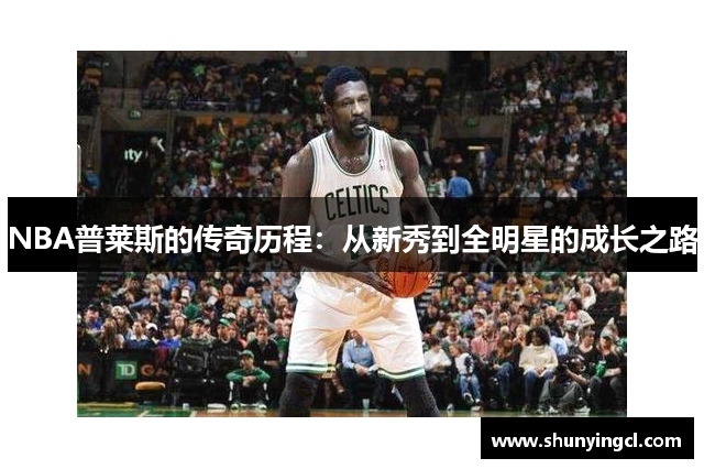 NBA普莱斯的传奇历程：从新秀到全明星的成长之路