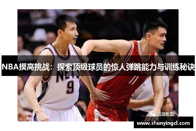 NBA摸高挑战：探索顶级球员的惊人弹跳能力与训练秘诀