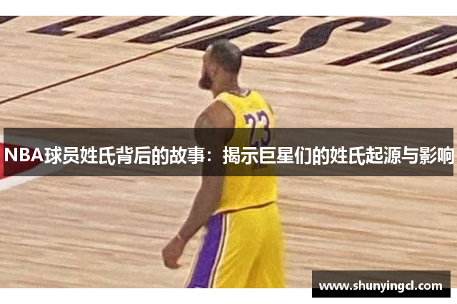 NBA球员姓氏背后的故事：揭示巨星们的姓氏起源与影响