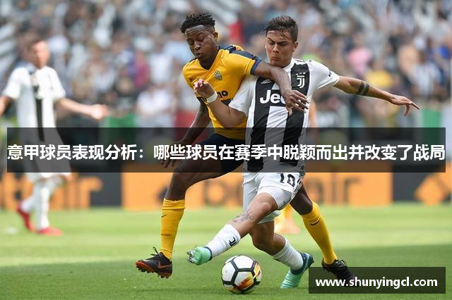 意甲球员表现分析：哪些球员在赛季中脱颖而出并改变了战局