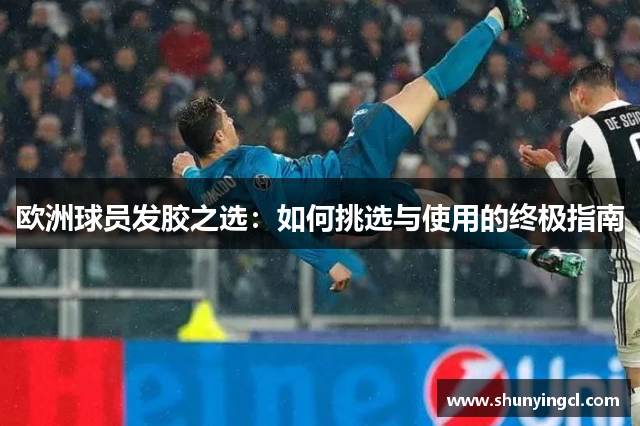 欧洲球员发胶之选：如何挑选与使用的终极指南
