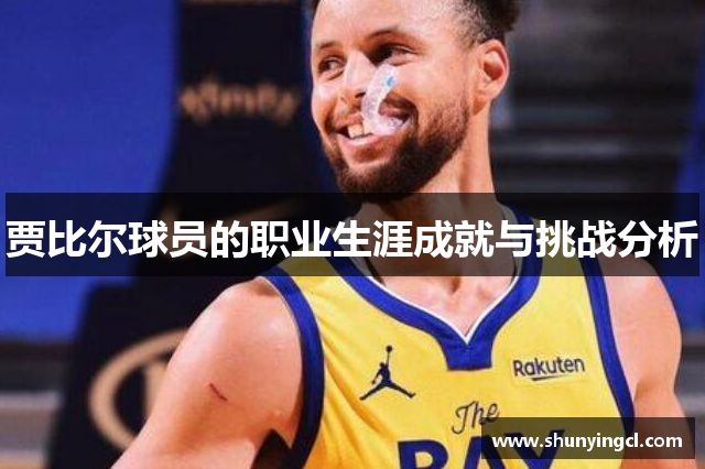 贾比尔球员的职业生涯成就与挑战分析