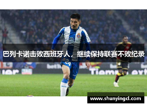 巴列卡诺击败西班牙人，继续保持联赛不败纪录