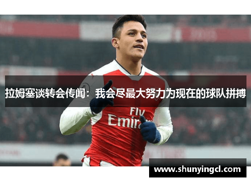 拉姆塞谈转会传闻：我会尽最大努力为现在的球队拼搏