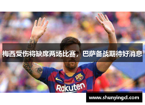 梅西受伤将缺席两场比赛，巴萨备战期待好消息