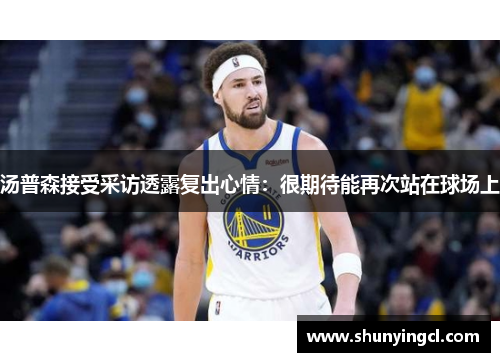 汤普森接受采访透露复出心情：很期待能再次站在球场上