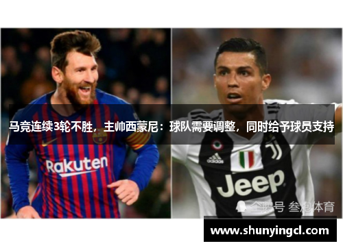 马竞连续3轮不胜，主帅西蒙尼：球队需要调整，同时给予球员支持