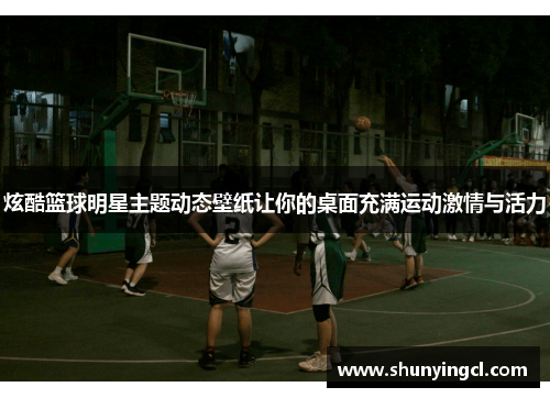 炫酷篮球明星主题动态壁纸让你的桌面充满运动激情与活力