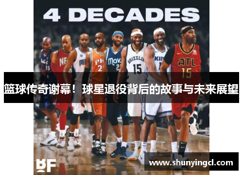 篮球传奇谢幕！球星退役背后的故事与未来展望
