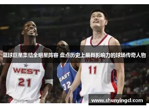 篮球巨星集结全明星阵容 盘点历史上最具影响力的球场传奇人物