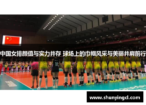 中国女排颜值与实力并存 球场上的巾帼风采与美丽并肩前行