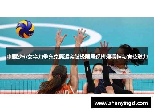 中国沙排女将力争东京奥运突破极限展现拼搏精神与竞技魅力