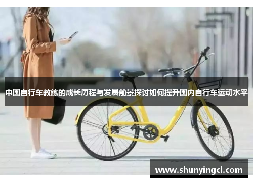 中国自行车教练的成长历程与发展前景探讨如何提升国内自行车运动水平