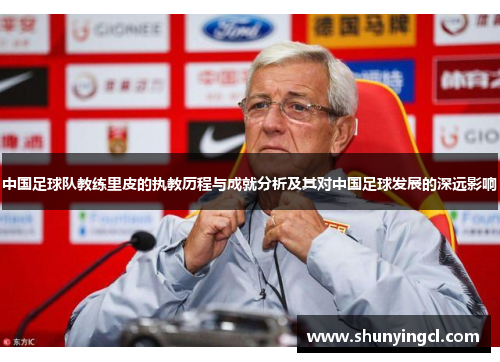 中国足球队教练里皮的执教历程与成就分析及其对中国足球发展的深远影响